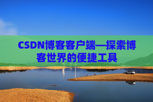 CSDN博客客户端—探索博客世界的便捷工具